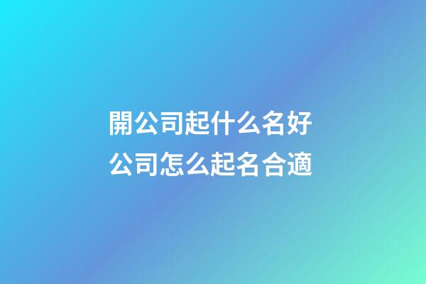 開公司起什么名好 公司怎么起名合適-第1張-公司起名-玄機派